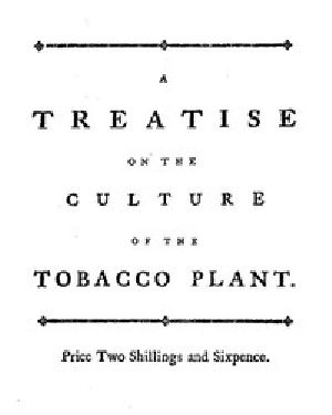 [Gutenberg 47638] • A treatise on the culture of the tobacco plant with the manner in which it is usually cured / Adapted to northern climates, and designed for the use of the landholders of Great-Britain.